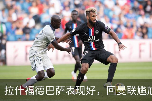 拉什福德巴萨表现好，回曼联尴尬无能为力